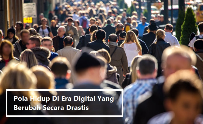 Pola Hidup Di Era Digital Yang Berubah Secara Drastis