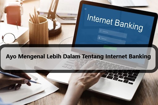 Ayo Mengenal Lebih Dalam Tentang Internet Banking