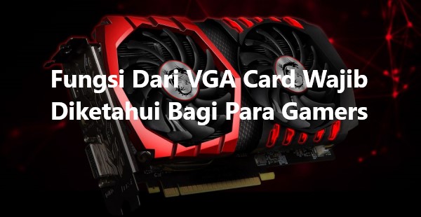 Fungsi Dari VGA Card Wajib Diketahui Bagi Para Gamers