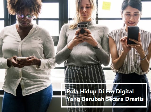 Pola Hidup Di Era Digital Yang Berubah Secara Drastis