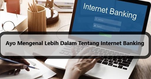 Ayo Mengenal Lebih Dalam Tentang Internet Banking